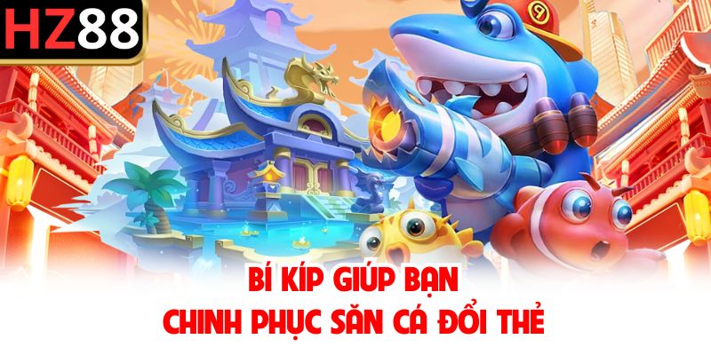 Bí kíp giúp bạn chinh phục săn cá đổi thẻ