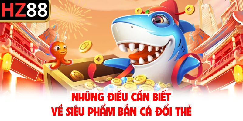 Những điều cần biết về siêu phẩm bắn cá đổi thẻ